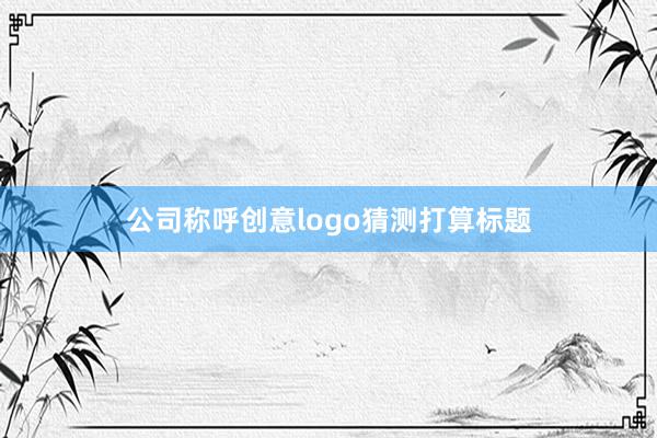 公司称呼创意logo猜测打算标题